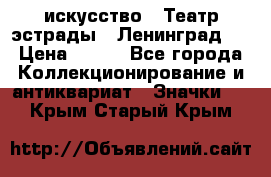 1.1) искусство : Театр эстрады ( Ленинград ) › Цена ­ 349 - Все города Коллекционирование и антиквариат » Значки   . Крым,Старый Крым